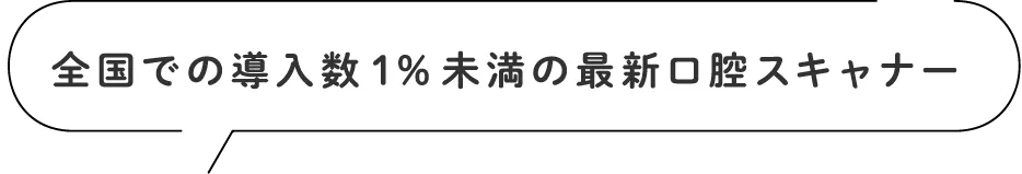 全国での導入数1%未満の最新口腔スキャナー